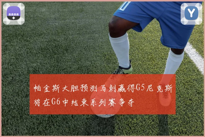 帕金斯大胆预测马刺赢得G5尼克斯将在G6中结束系列赛争夺