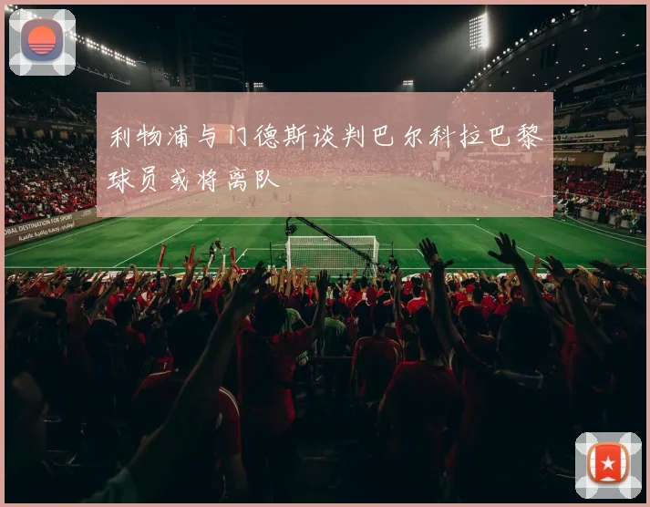 利物浦与门德斯谈判巴尔科拉巴黎球员或将离队