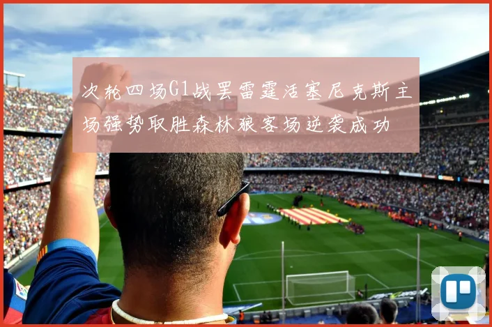 次轮四场G1战罢雷霆活塞尼克斯主场强势取胜森林狼客场逆袭成功