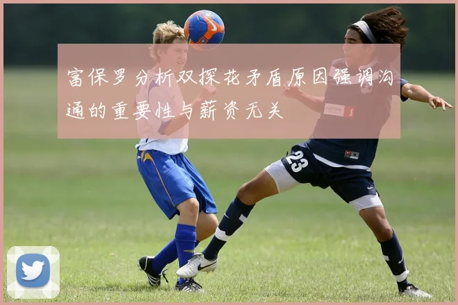 富保罗分析双探花矛盾原因强调沟通的重要性与薪资无关