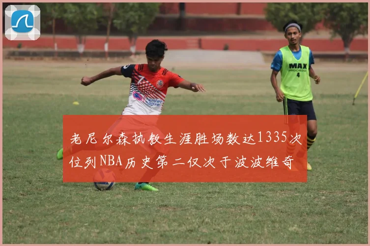 老尼尔森执教生涯胜场数达1335次位列NBA历史第二仅次于波波维奇
