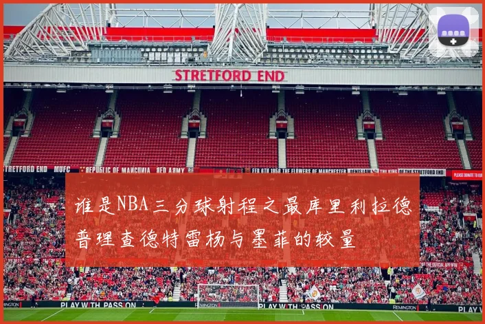 谁是NBA三分球射程之最库里利拉德普理查德特雷杨与墨菲的较量