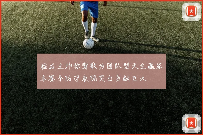 猛龙主帅称莺歌为团队型天生赢家本赛季防守表现突出贡献巨大