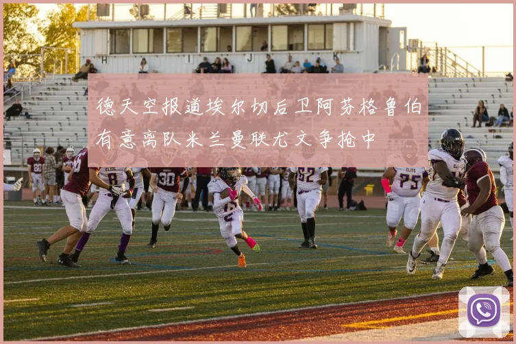 德天空报道埃尔切后卫阿芬格鲁伯有意离队米兰曼联尤文争抢中