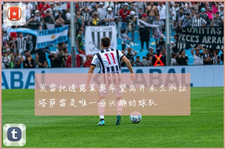 莫雷托透露莱奥希望离开米兰加拉塔萨雷是唯一感兴趣的球队