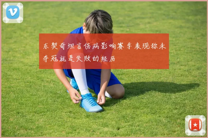东契奇坦言伤病影响赛季表现称未夺冠就是失败的经历
