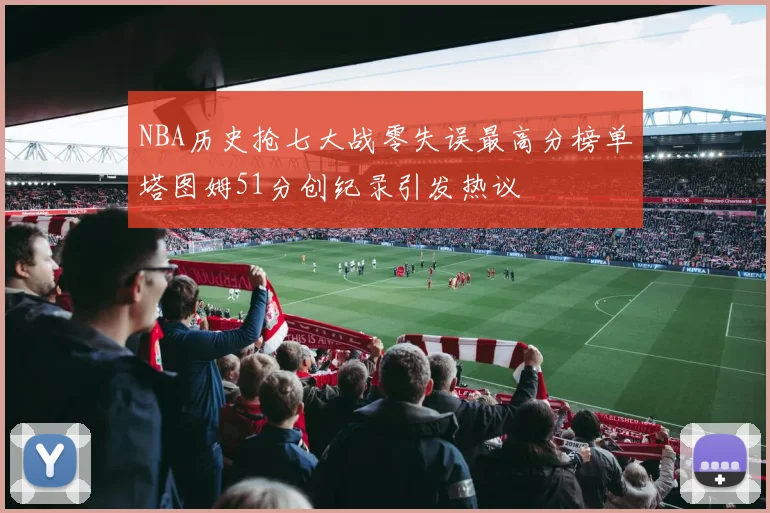 NBA历史抢七大战零失误最高分榜单塔图姆51分创纪录引发热议